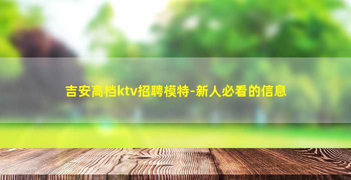 吉安高档ktv招聘模特-新人必看的信息